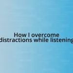 How I overcome distractions while listening