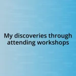 My discoveries through attending workshops