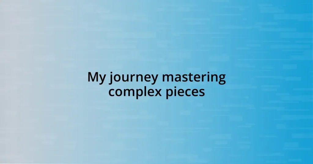 My journey mastering complex pieces