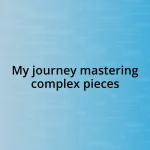 My journey mastering complex pieces