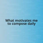 What motivates me to compose daily