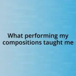 What performing my compositions taught me