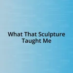 What That Sculpture Taught Me