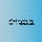 What works for me in rehearsals