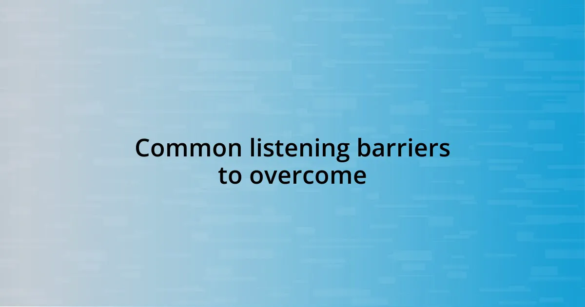 Common listening barriers to overcome