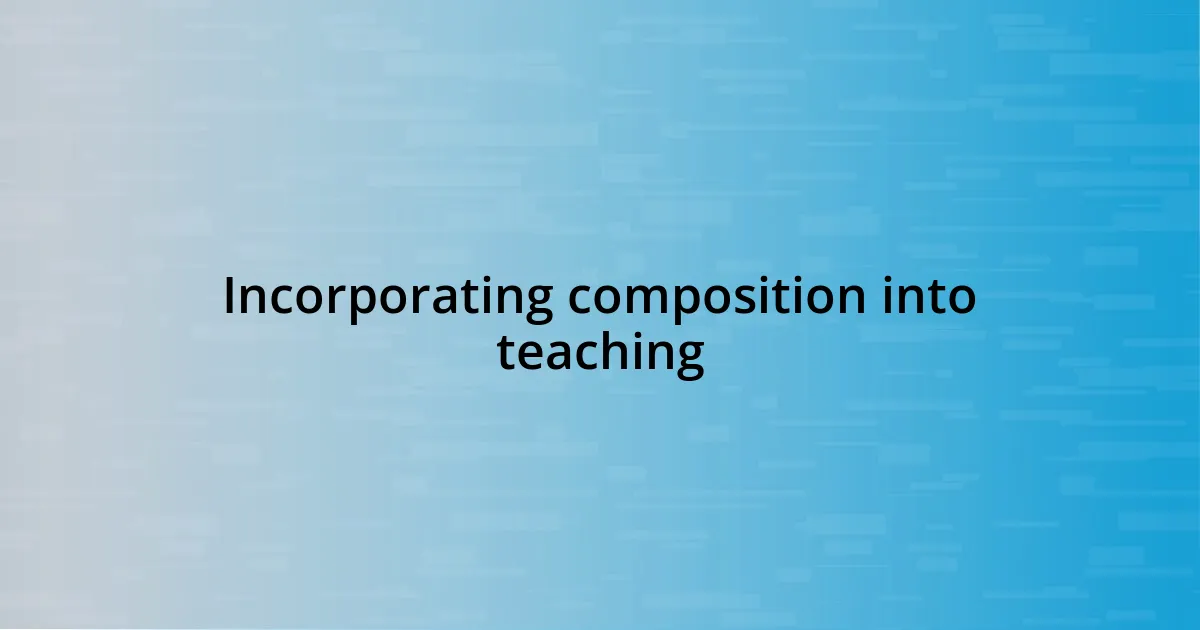 Incorporating composition into teaching