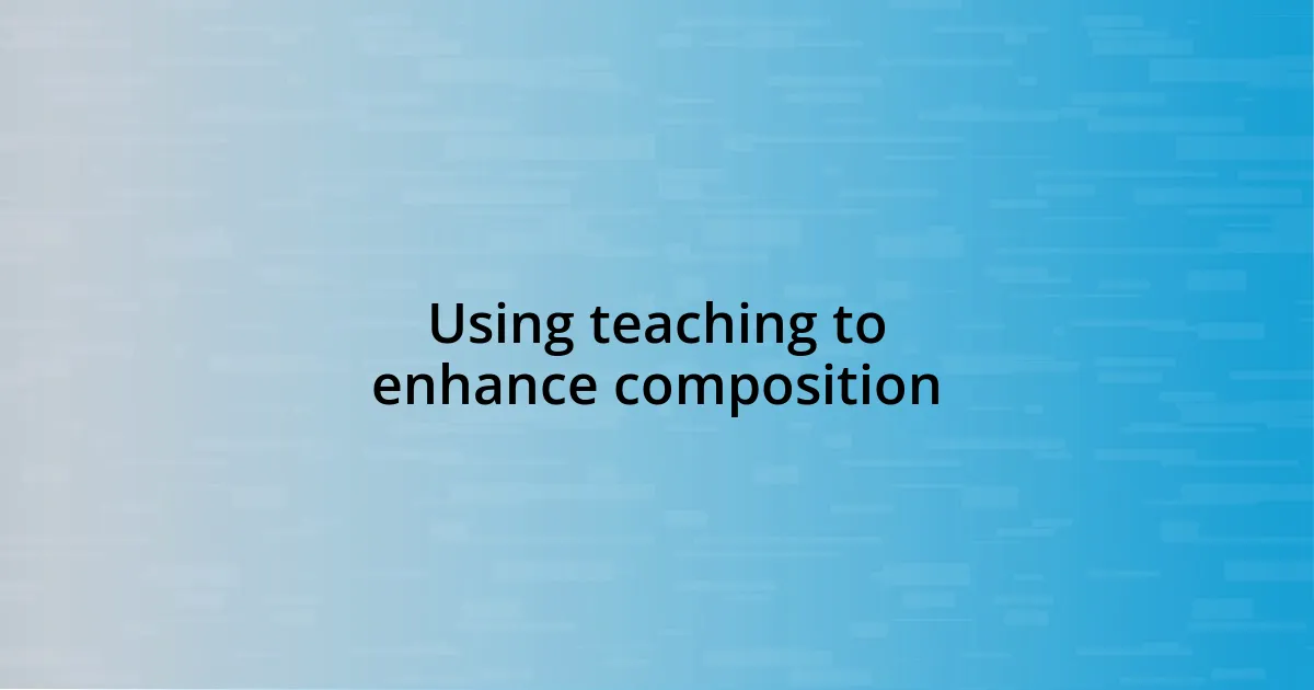 Using teaching to enhance composition