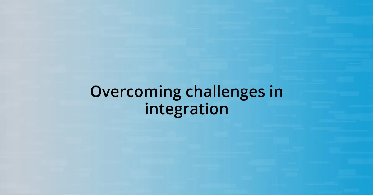 Overcoming challenges in integration