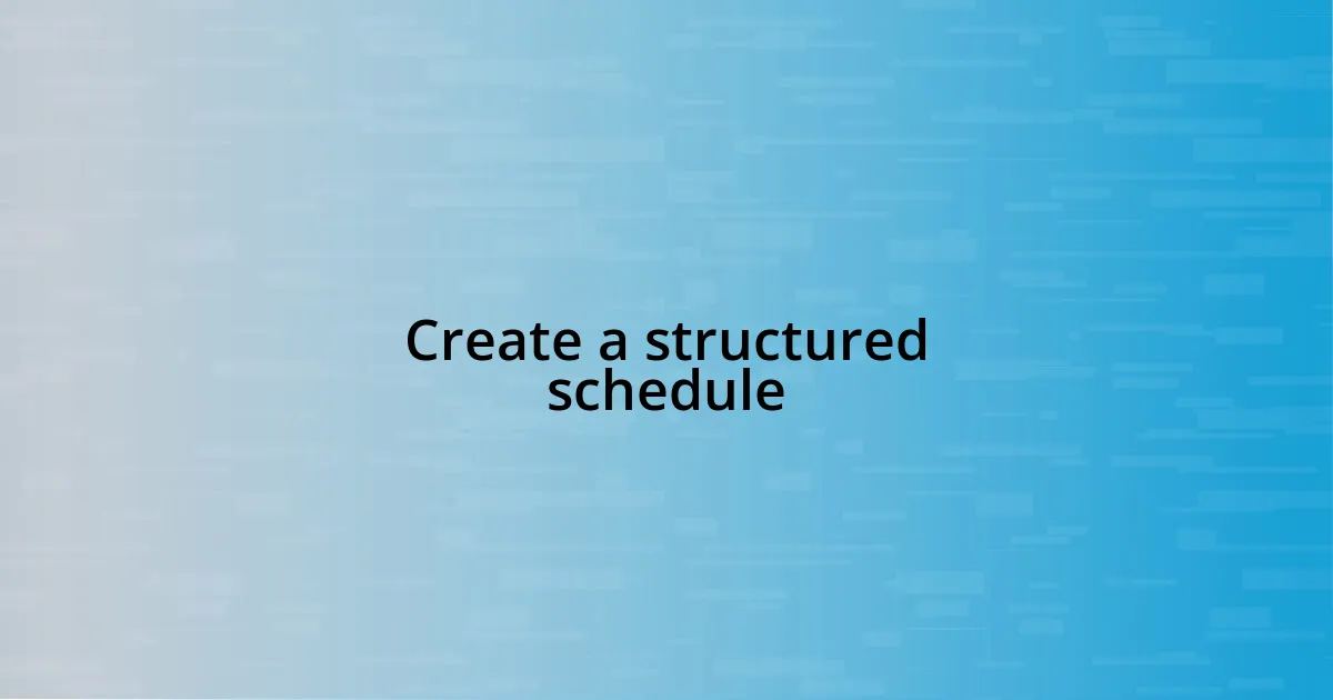 Create a structured schedule