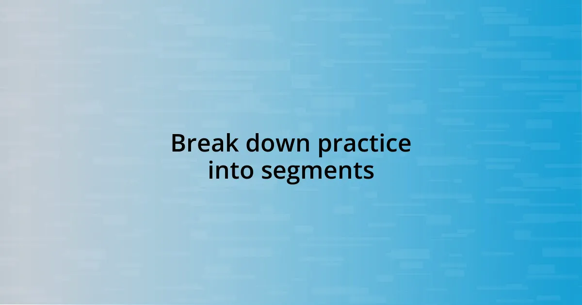 Break down practice into segments