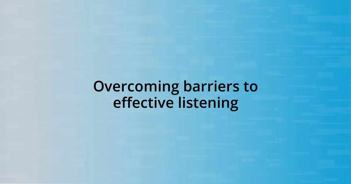 Overcoming barriers to effective listening