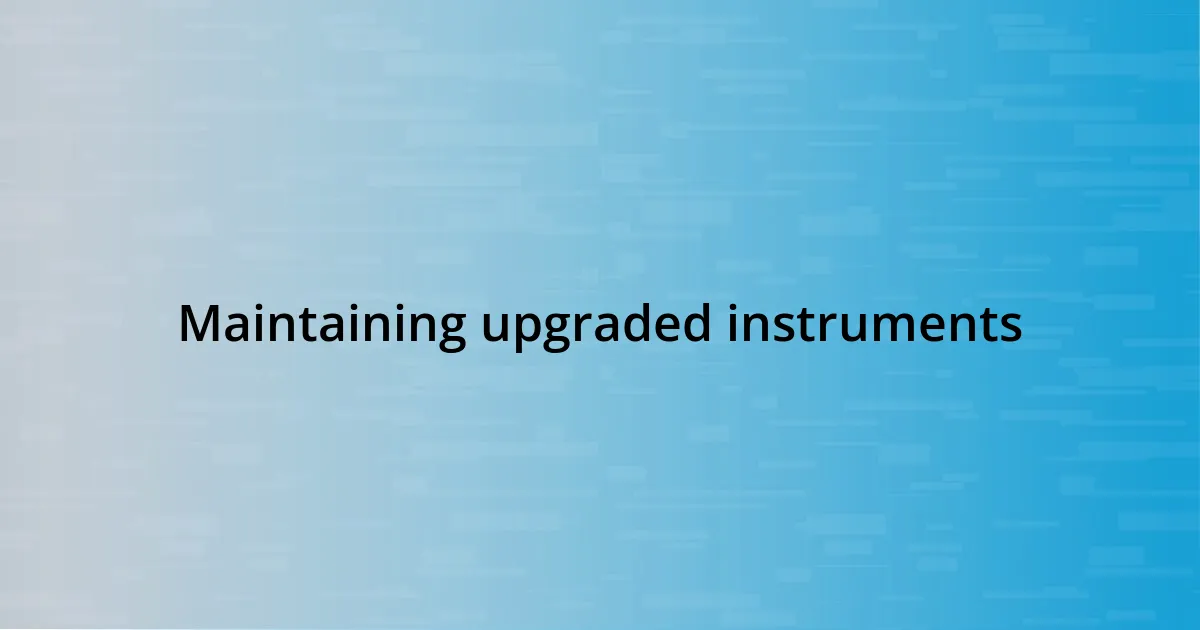 Maintaining upgraded instruments