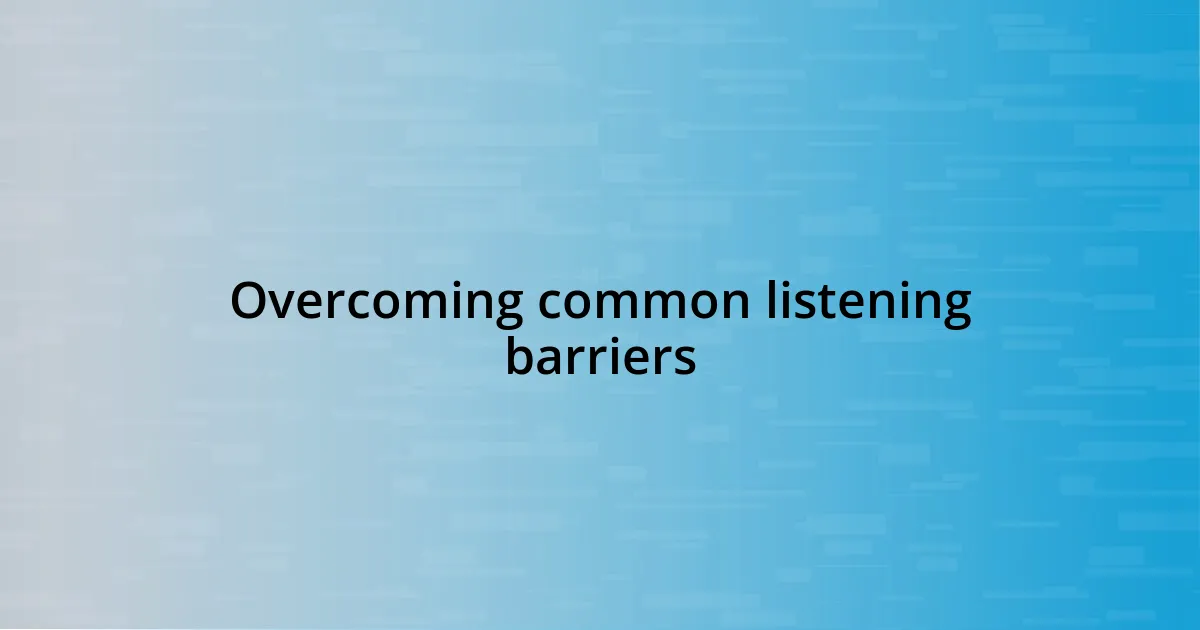 Overcoming common listening barriers