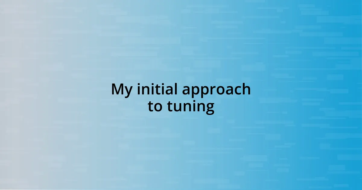 My initial approach to tuning