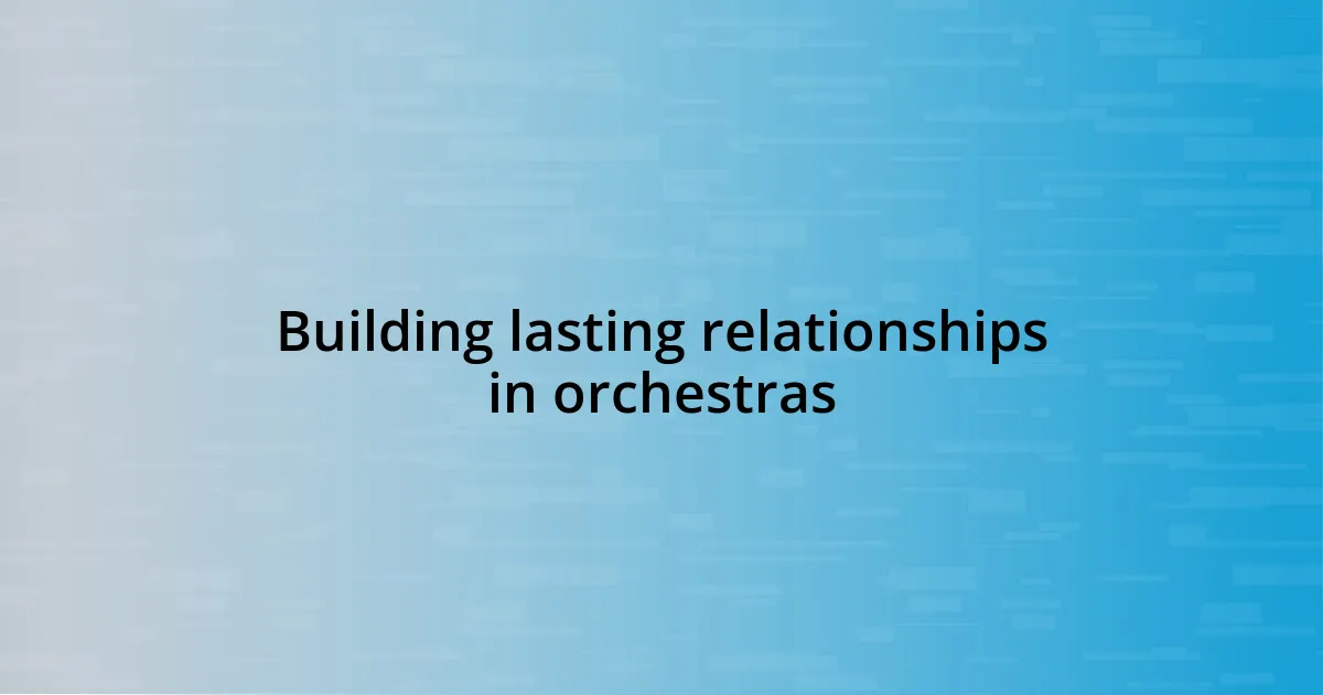 Building lasting relationships in orchestras