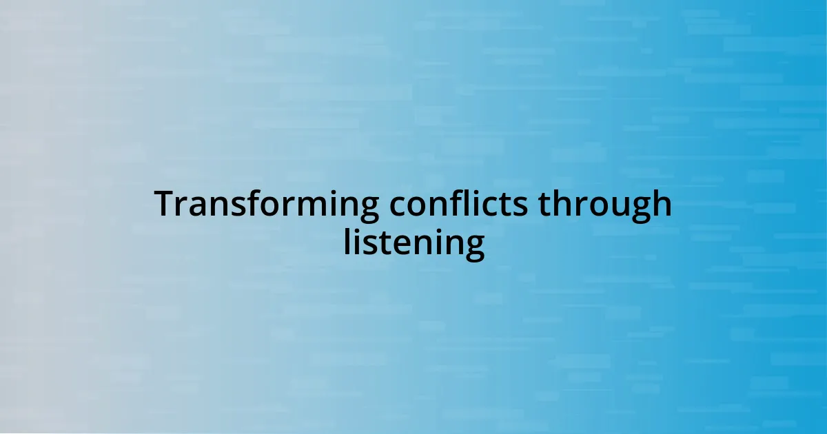 Transforming conflicts through listening