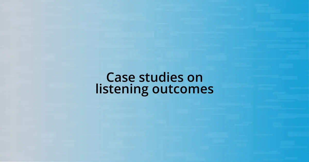 Case studies on listening outcomes