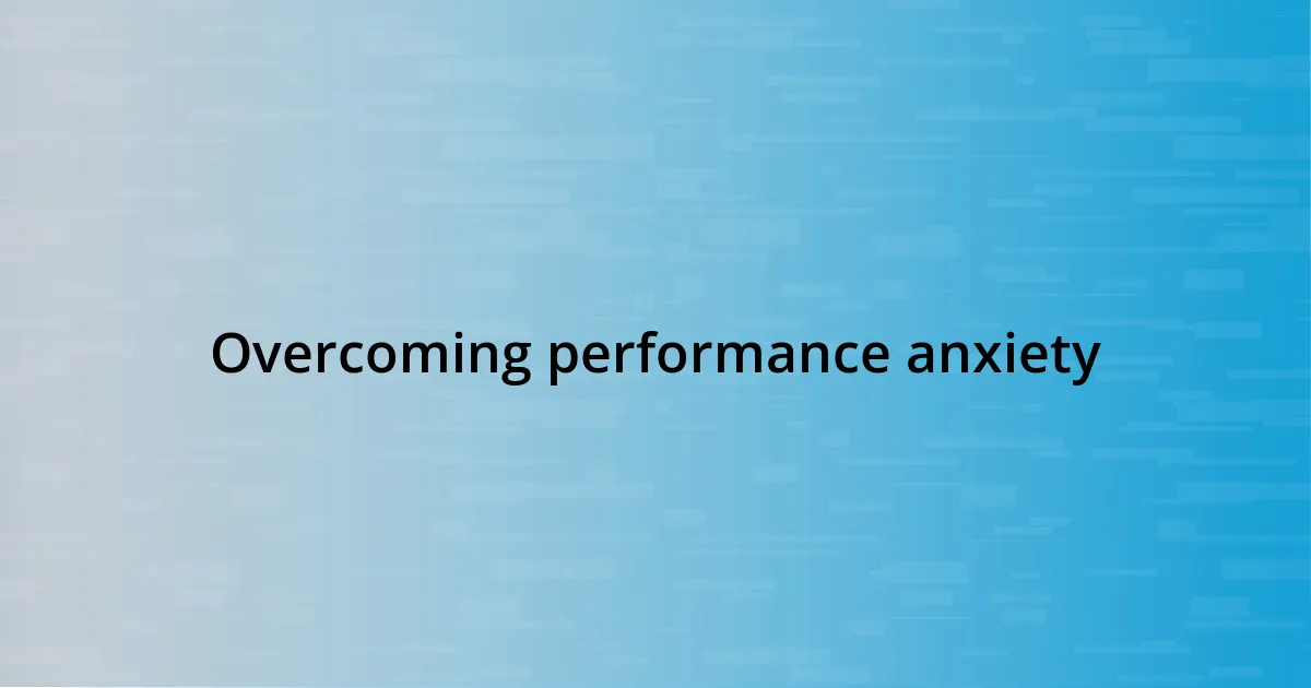 Overcoming performance anxiety