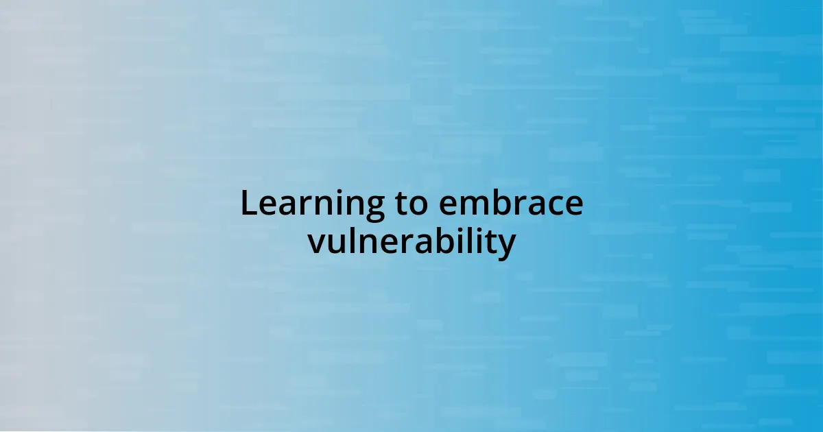 Learning to embrace vulnerability