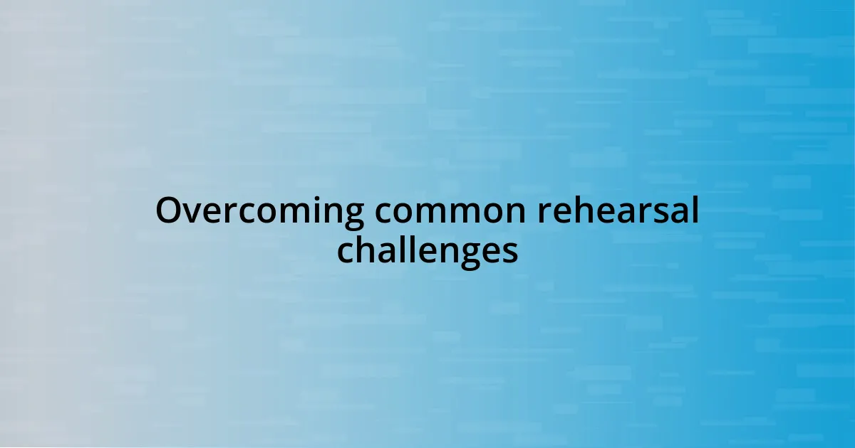 Overcoming common rehearsal challenges