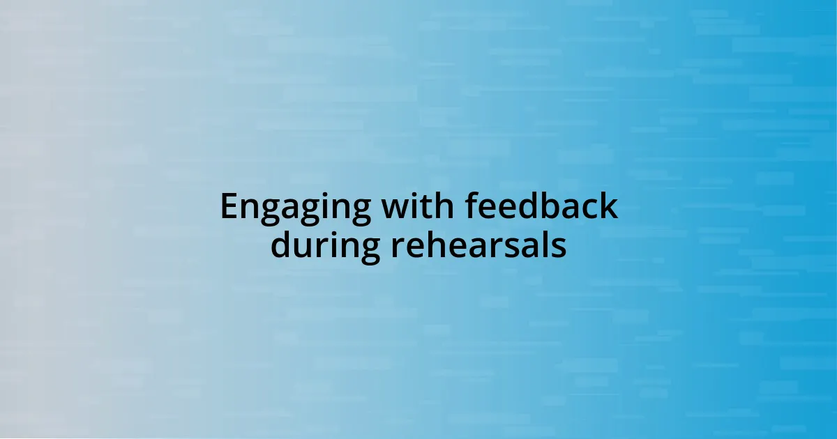 Engaging with feedback during rehearsals